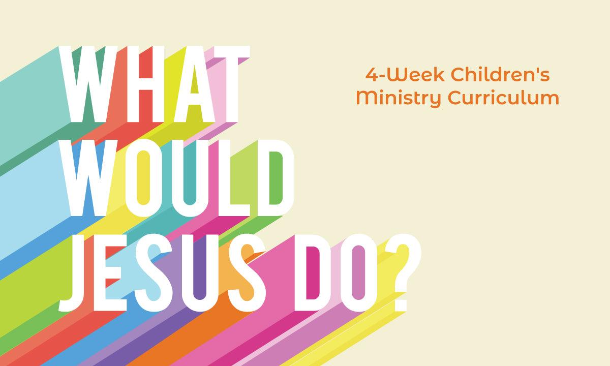 What Would Jesus Do? 4-Week Children’s Ministry Curriculum - Sunday School Store